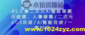 PS人像二次元AI智能修图 合成 人像修图/二次元 COS合成/AI 智能合成/100节